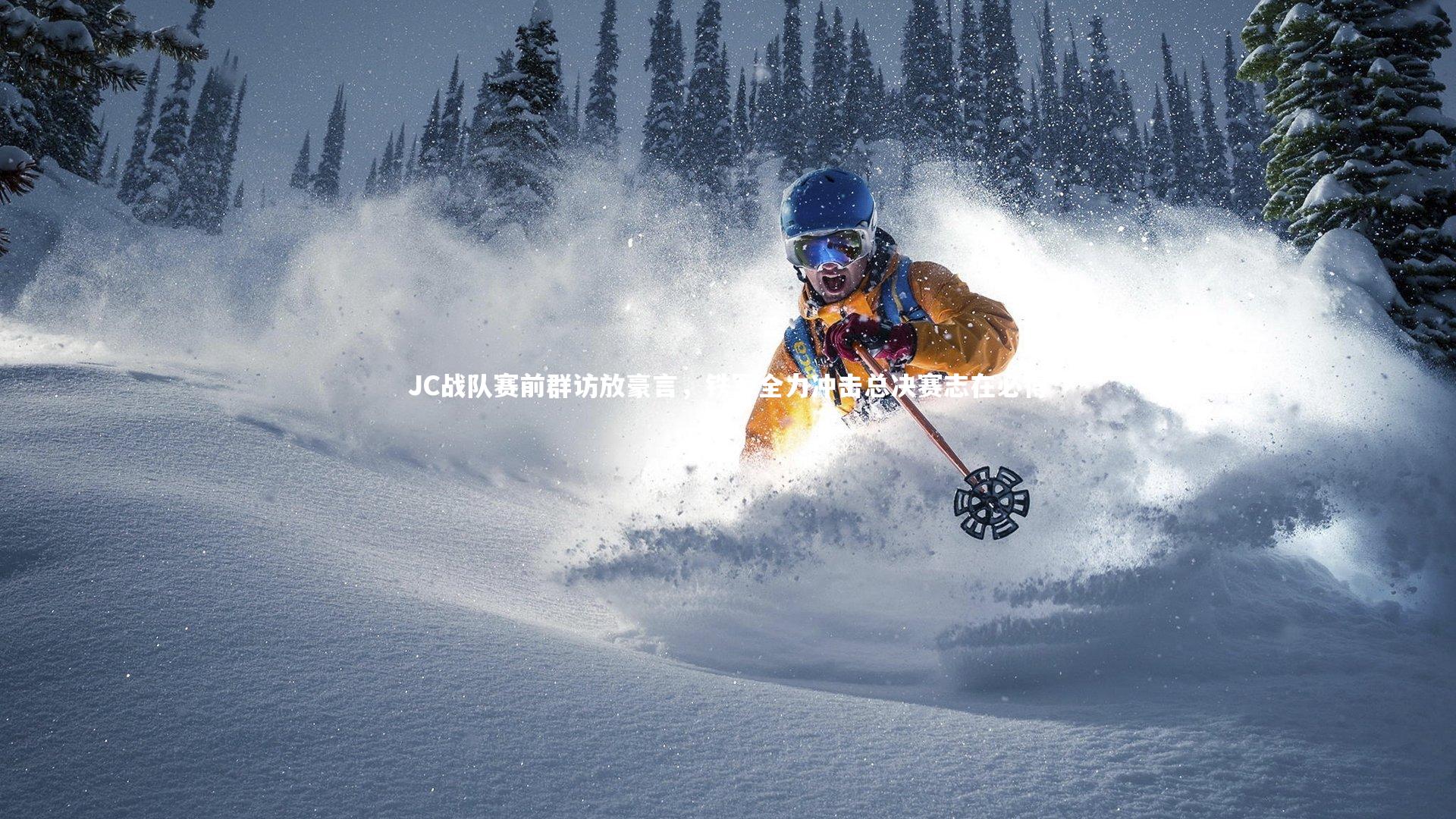 九游体育官方入口-JC战队赛前群访放豪言，铁军全力冲击总决赛志在必得