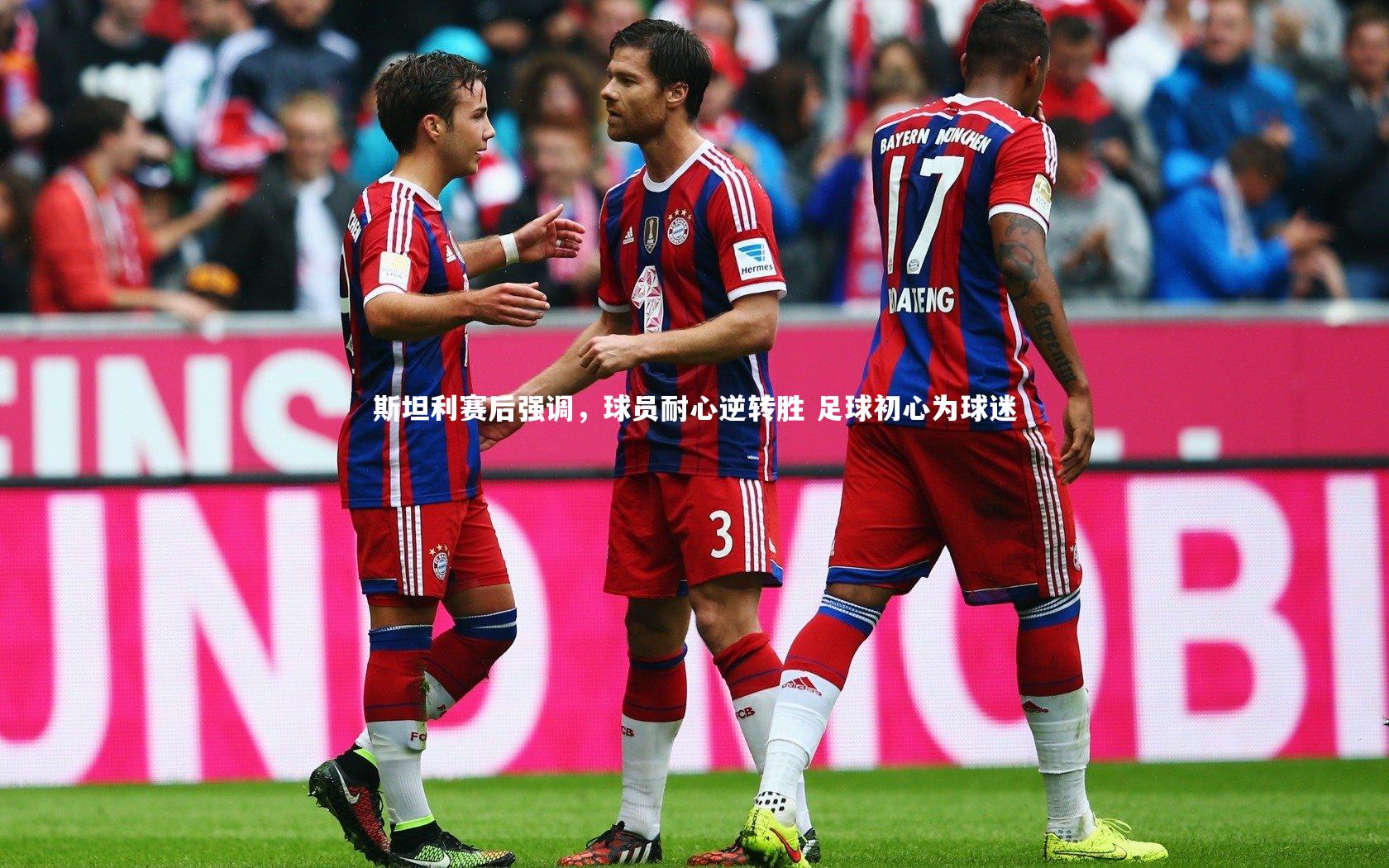 九游体育登录入口_斯坦利赛后强调，球员耐心逆转胜 足球初心为球迷