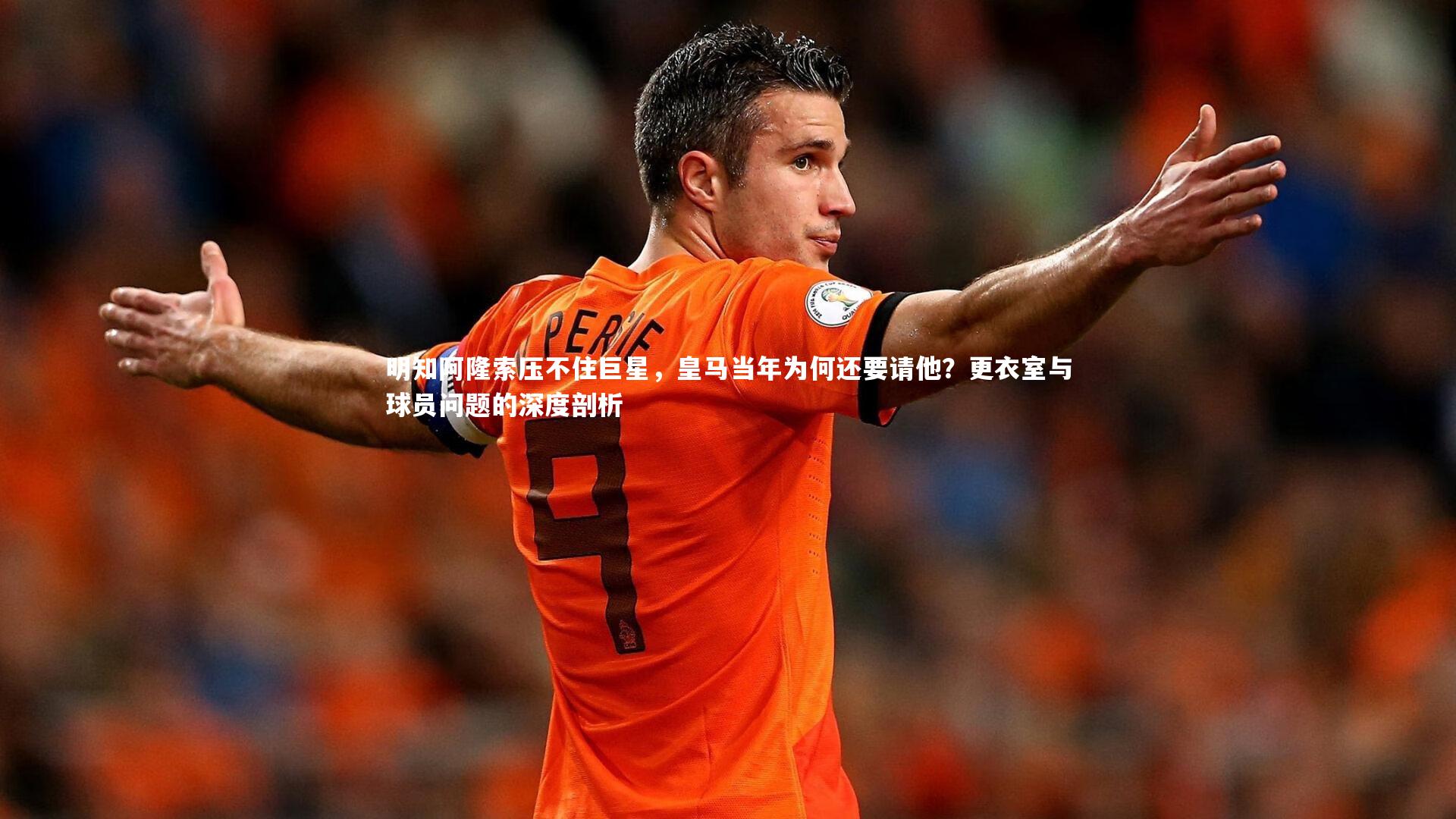 九游体育|明知阿隆索压不住巨星，皇马当年为何还要请他？更衣室与球员问题的深度剖析