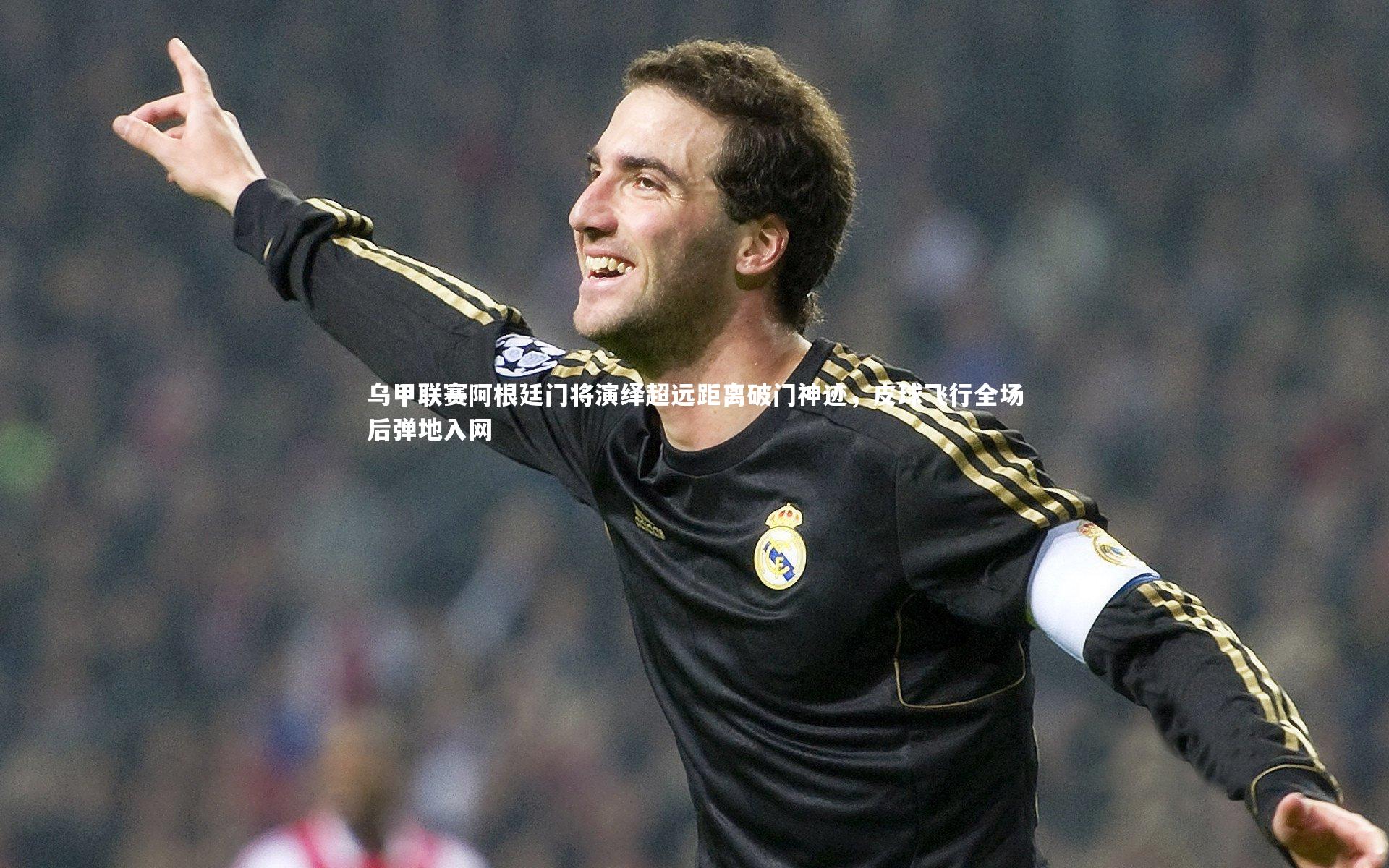 九游体育登录入口|乌甲联赛阿根廷门将演绎超远距离破门神迹，皮球飞行全场后弹地入网