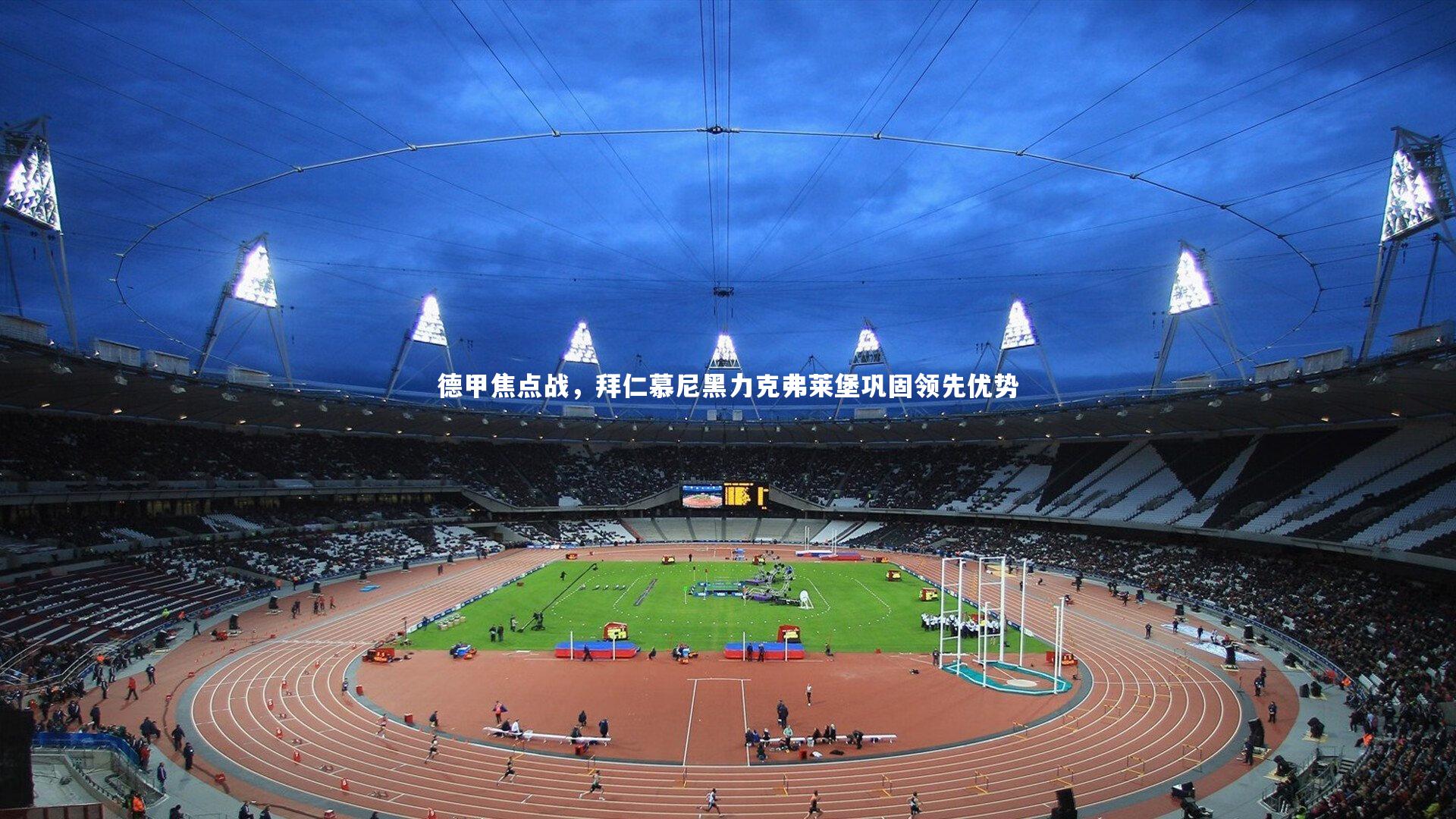 九游体育官方入口：德甲焦点战，拜仁慕尼黑力克弗莱堡巩固领先优势