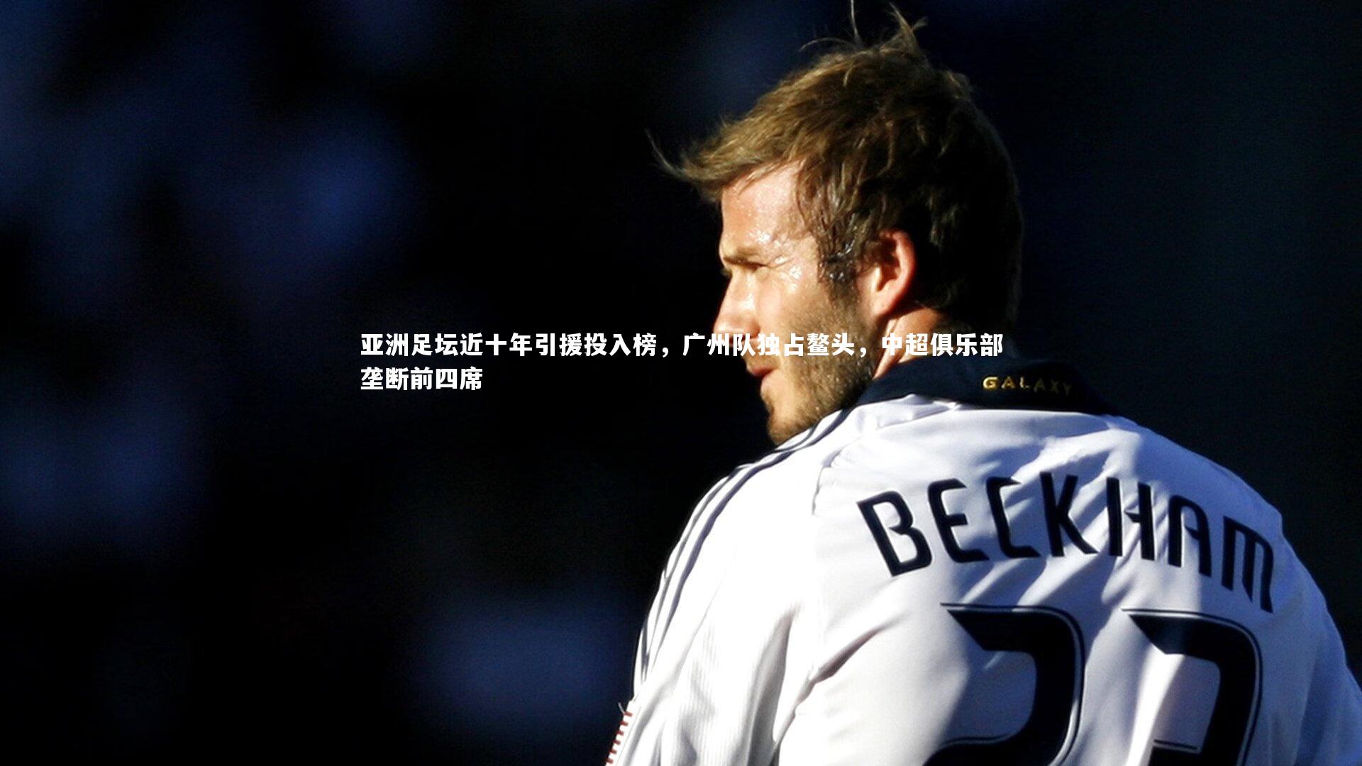 九游体育官方入口：亚洲足坛近十年引援投入榜，广州队独占鳌头，中超俱乐部垄断前四席