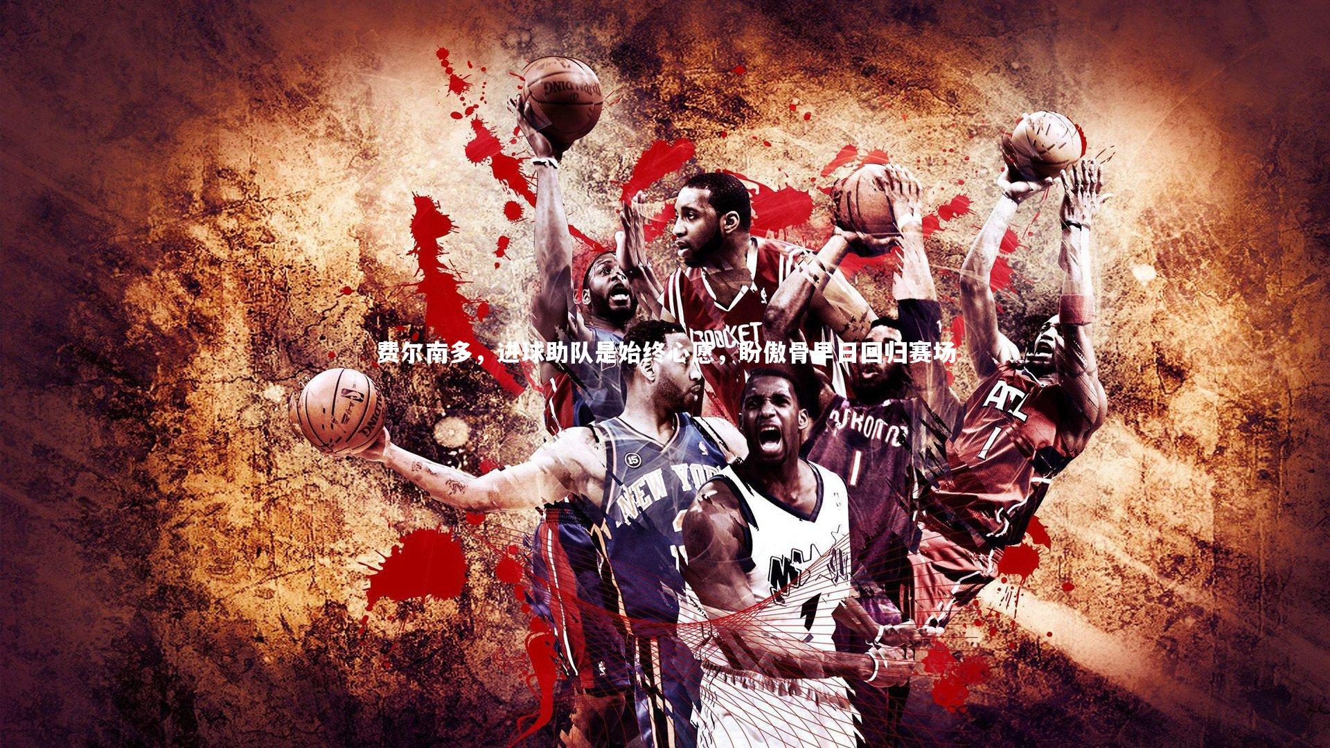 九游体育官网-费尔南多，进球助队是始终心愿，盼傲骨早日回归赛场